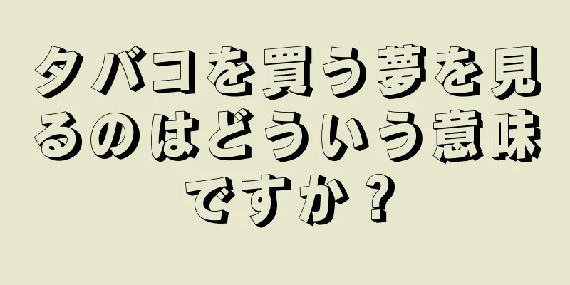 タバコを買う夢を見るのはどういう意味ですか？
