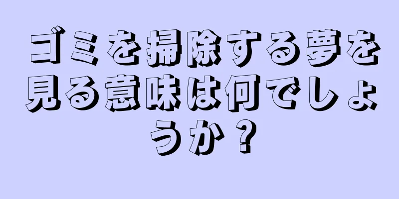ゴミを掃除する夢を見る意味は何でしょうか？
