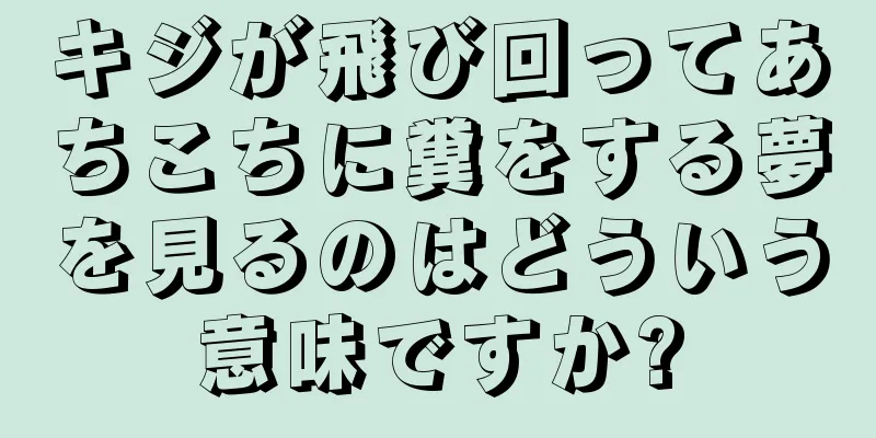 キジが飛び回ってあちこちに糞をする夢を見るのはどういう意味ですか?