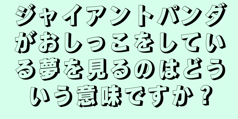 ジャイアントパンダがおしっこをしている夢を見るのはどういう意味ですか？