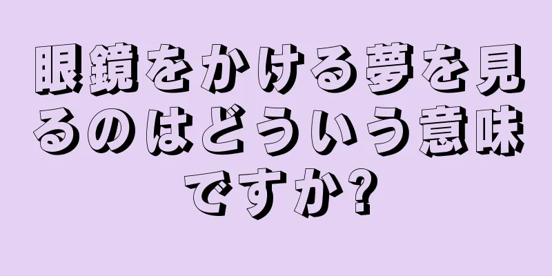 眼鏡をかける夢を見るのはどういう意味ですか?