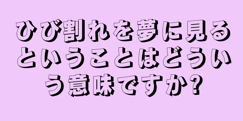 ひび割れを夢に見るということはどういう意味ですか?