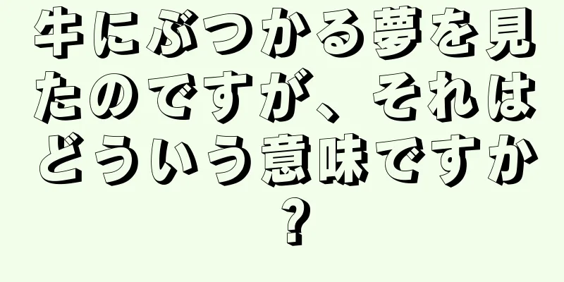 牛にぶつかる夢を見たのですが、それはどういう意味ですか？