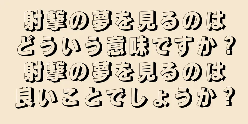 射撃の夢を見るのはどういう意味ですか？射撃の夢を見るのは良いことでしょうか？