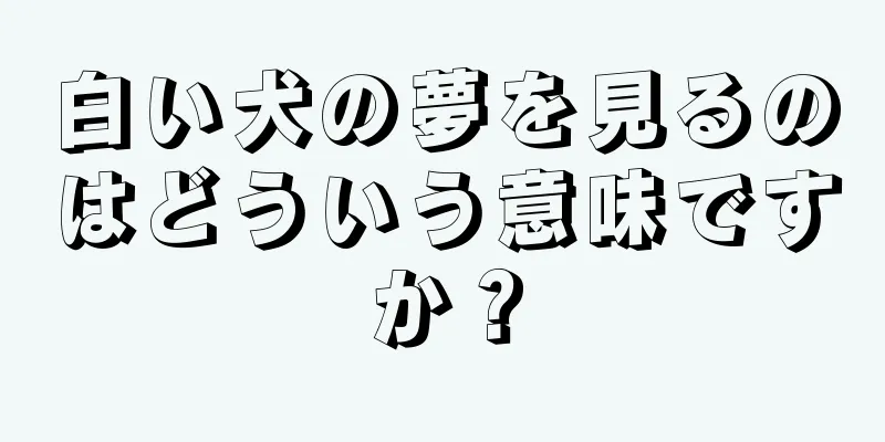 白い犬の夢を見るのはどういう意味ですか？