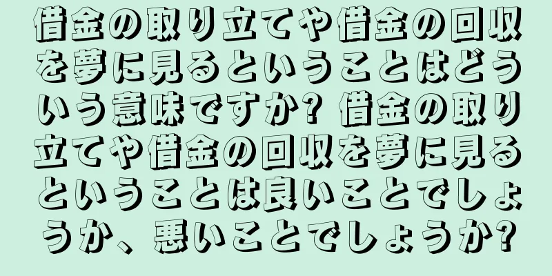 借金の取り立てや借金の回収を夢に見るということはどういう意味ですか? 借金の取り立てや借金の回収を夢に見るということは良いことでしょうか、悪いことでしょうか?