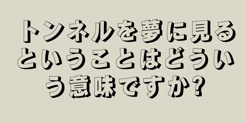 トンネルを夢に見るということはどういう意味ですか?