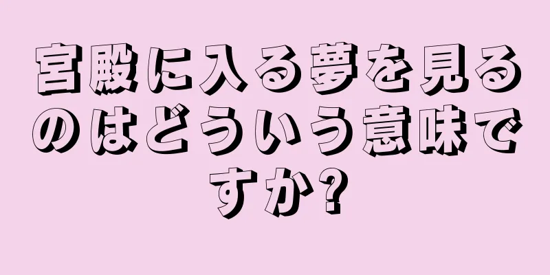宮殿に入る夢を見るのはどういう意味ですか?