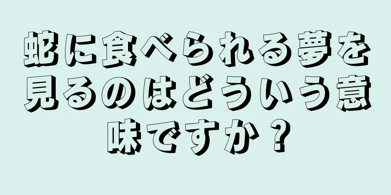 蛇に食べられる夢を見るのはどういう意味ですか？