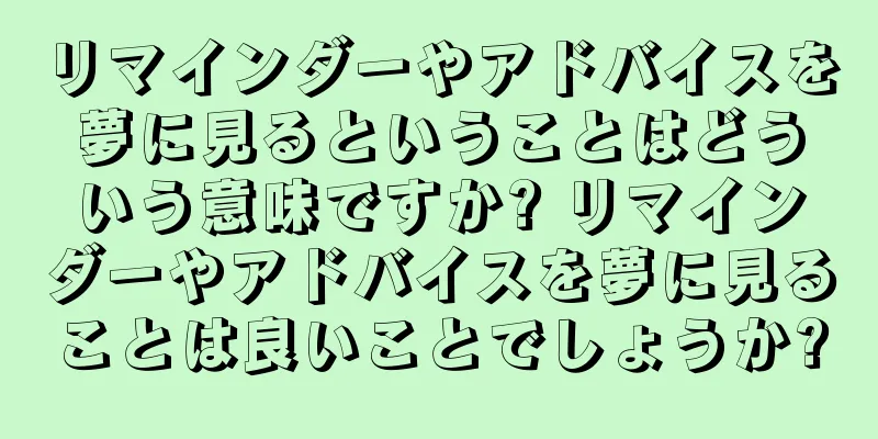 リマインダーやアドバイスを夢に見るということはどういう意味ですか? リマインダーやアドバイスを夢に見ることは良いことでしょうか?