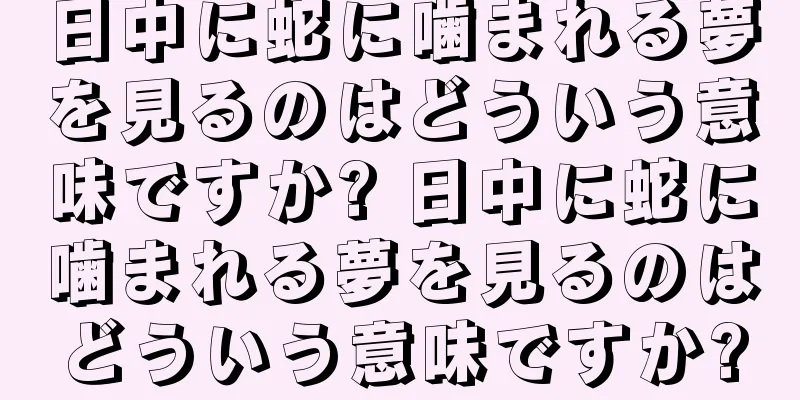 日中に蛇に噛まれる夢を見るのはどういう意味ですか? 日中に蛇に噛まれる夢を見るのはどういう意味ですか?