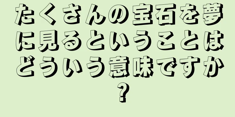 たくさんの宝石を夢に見るということはどういう意味ですか？