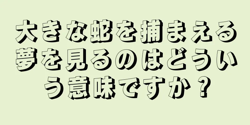 大きな蛇を捕まえる夢を見るのはどういう意味ですか？
