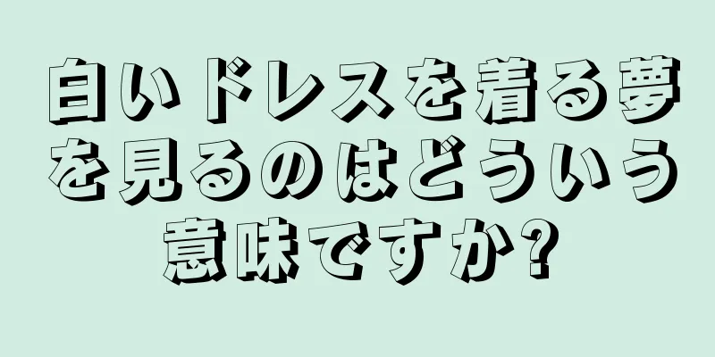 白いドレスを着る夢を見るのはどういう意味ですか?