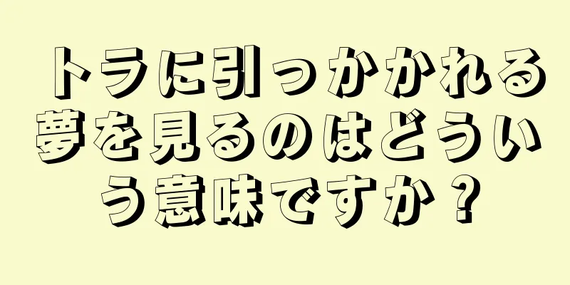 トラに引っかかれる夢を見るのはどういう意味ですか？