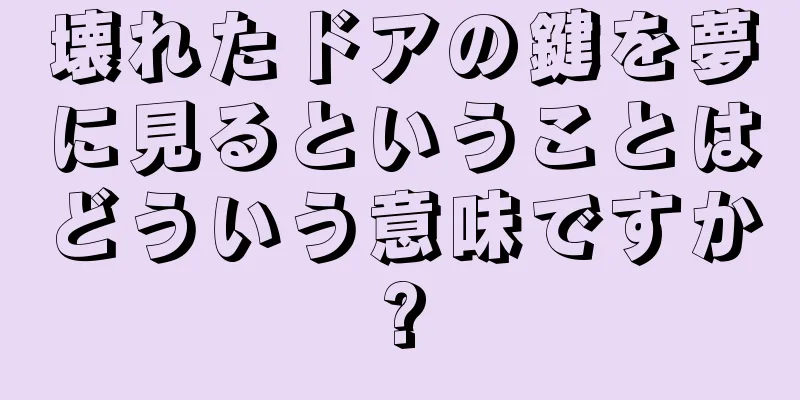 壊れたドアの鍵を夢に見るということはどういう意味ですか?