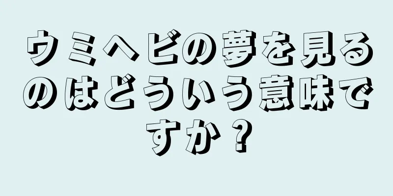 ウミヘビの夢を見るのはどういう意味ですか？