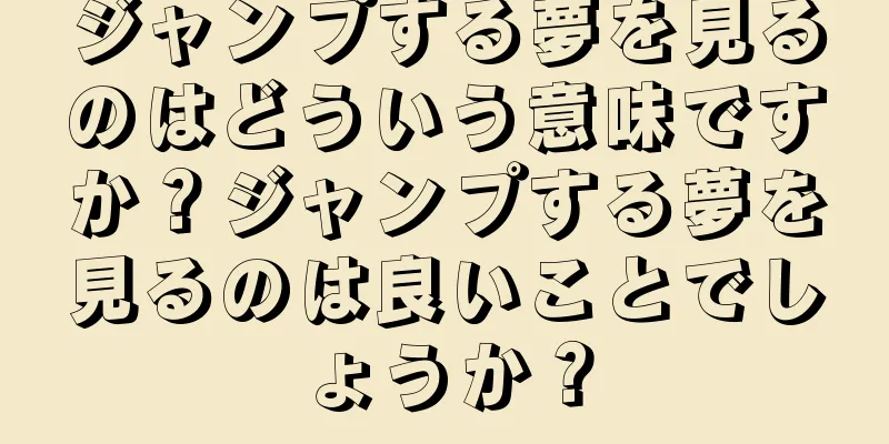 ジャンプする夢を見るのはどういう意味ですか？ジャンプする夢を見るのは良いことでしょうか？