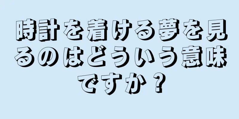 時計を着ける夢を見るのはどういう意味ですか？