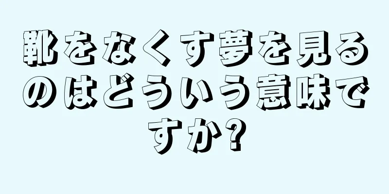 靴をなくす夢を見るのはどういう意味ですか?