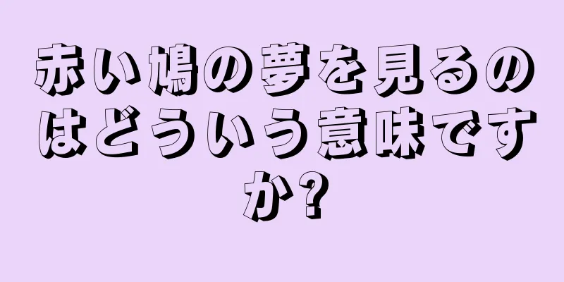 赤い鳩の夢を見るのはどういう意味ですか?