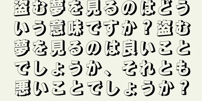 盗む夢を見るのはどういう意味ですか？盗む夢を見るのは良いことでしょうか、それとも悪いことでしょうか？