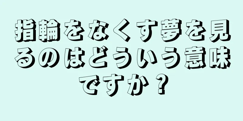指輪をなくす夢を見るのはどういう意味ですか？