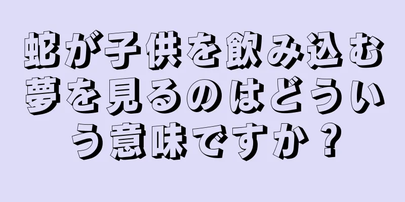 蛇が子供を飲み込む夢を見るのはどういう意味ですか？