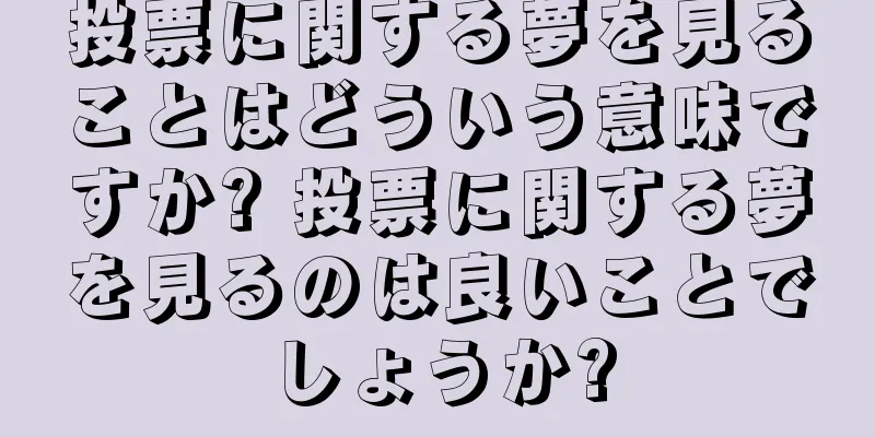 投票に関する夢を見ることはどういう意味ですか? 投票に関する夢を見るのは良いことでしょうか?