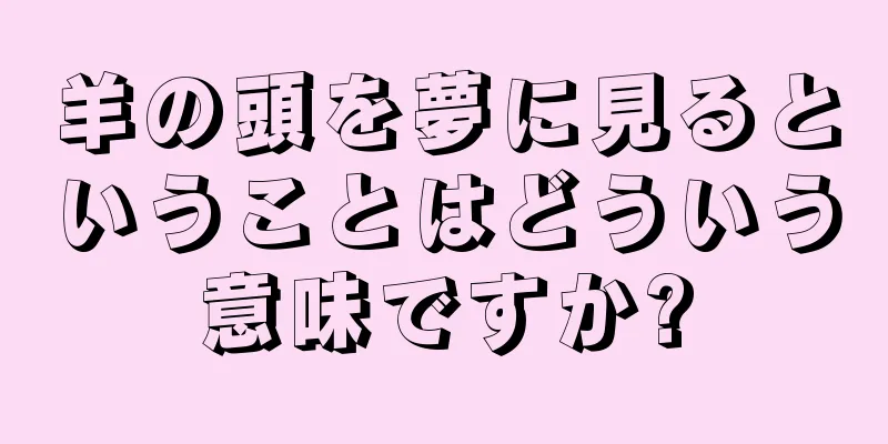 羊の頭を夢に見るということはどういう意味ですか?