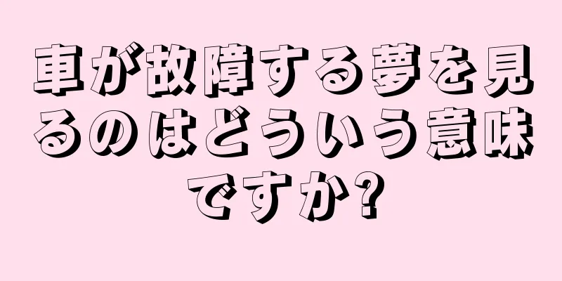 車が故障する夢を見るのはどういう意味ですか?