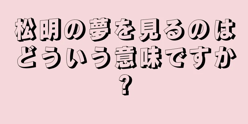 松明の夢を見るのはどういう意味ですか?