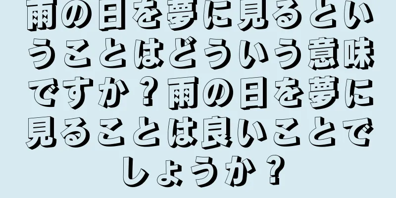 雨の日を夢に見るということはどういう意味ですか？雨の日を夢に見ることは良いことでしょうか？