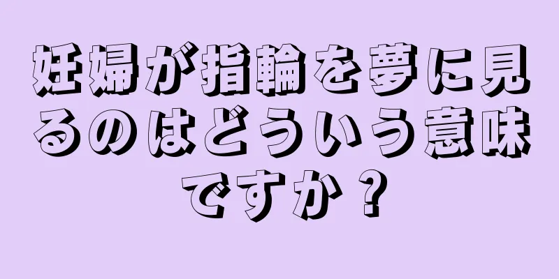 妊婦が指輪を夢に見るのはどういう意味ですか？
