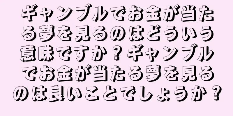 ギャンブルでお金が当たる夢を見るのはどういう意味ですか？ギャンブルでお金が当たる夢を見るのは良いことでしょうか？