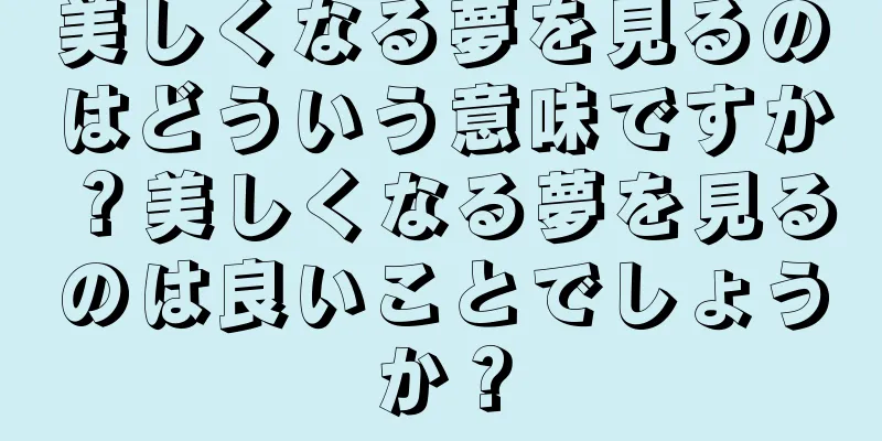 美しくなる夢を見るのはどういう意味ですか？美しくなる夢を見るのは良いことでしょうか？