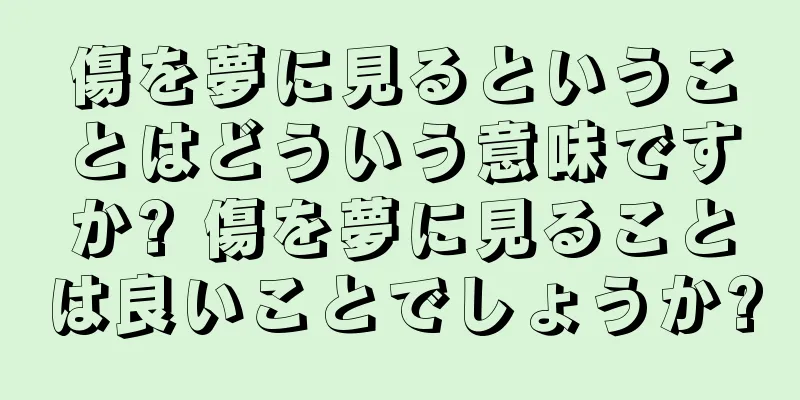 傷を夢に見るということはどういう意味ですか? 傷を夢に見ることは良いことでしょうか?