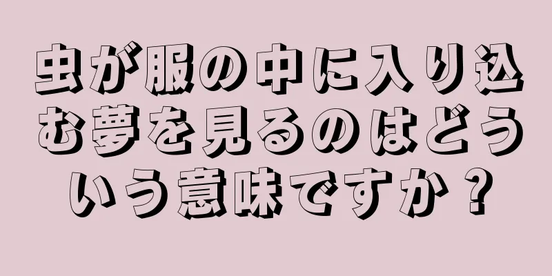 虫が服の中に入り込む夢を見るのはどういう意味ですか？