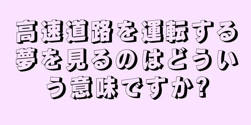 高速道路を運転する夢を見るのはどういう意味ですか?