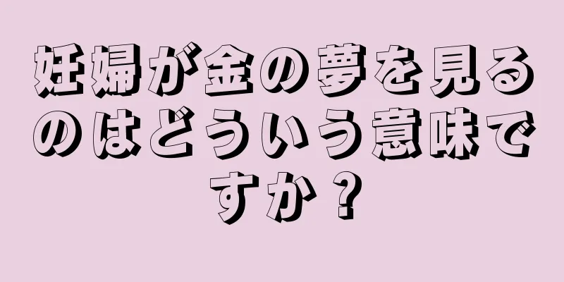 妊婦が金の夢を見るのはどういう意味ですか？