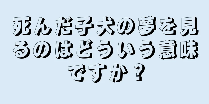 死んだ子犬の夢を見るのはどういう意味ですか？