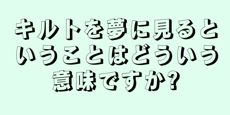 キルトを夢に見るということはどういう意味ですか?