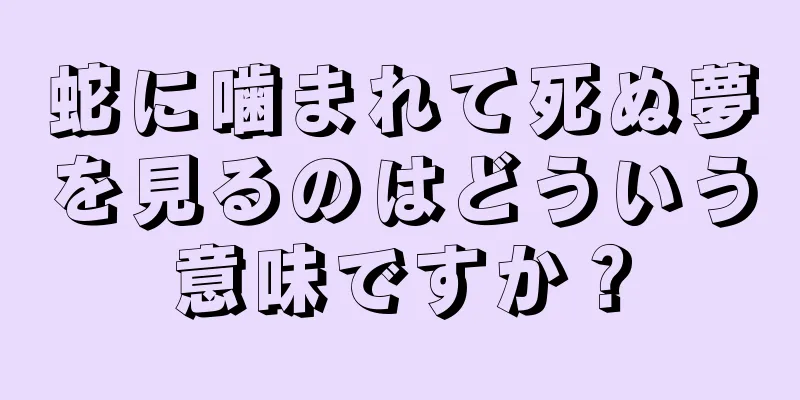 蛇に噛まれて死ぬ夢を見るのはどういう意味ですか？