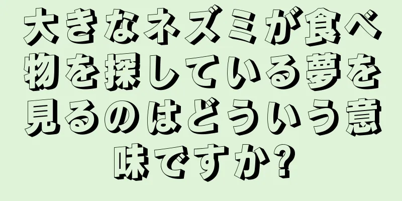 大きなネズミが食べ物を探している夢を見るのはどういう意味ですか?