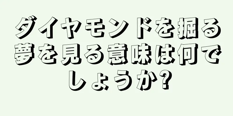ダイヤモンドを掘る夢を見る意味は何でしょうか?
