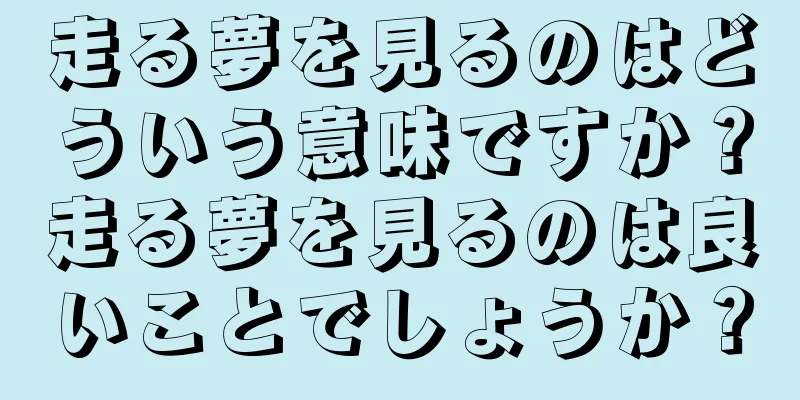 走る夢を見るのはどういう意味ですか？走る夢を見るのは良いことでしょうか？