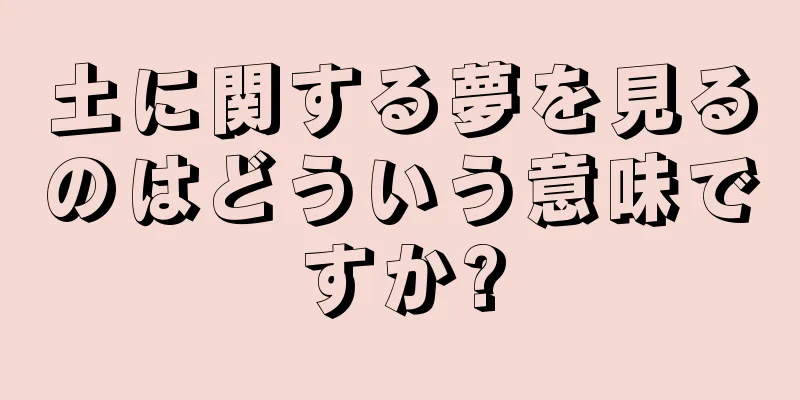土に関する夢を見るのはどういう意味ですか?