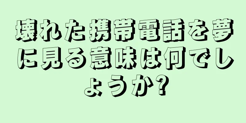 壊れた携帯電話を夢に見る意味は何でしょうか?
