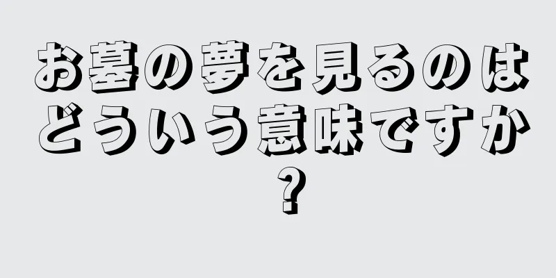 お墓の夢を見るのはどういう意味ですか？