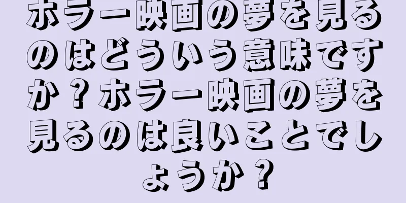 ホラー映画の夢を見るのはどういう意味ですか？ホラー映画の夢を見るのは良いことでしょうか？